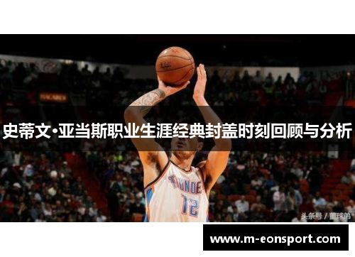史蒂文·亚当斯职业生涯经典封盖时刻回顾与分析