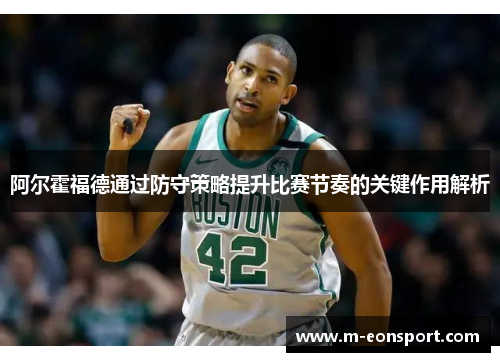阿尔霍福德通过防守策略提升比赛节奏的关键作用解析