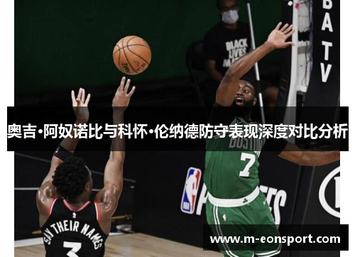 奥吉·阿奴诺比与科怀·伦纳德防守表现深度对比分析