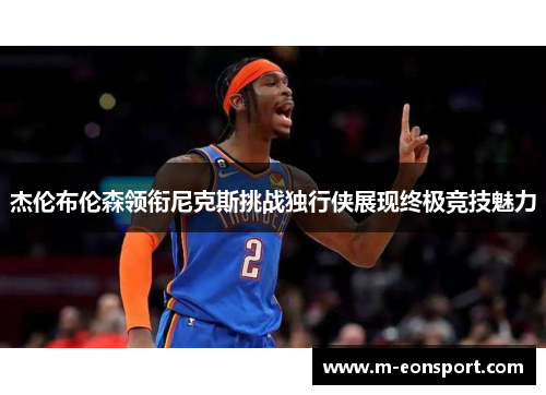 杰伦布伦森领衔尼克斯挑战独行侠展现终极竞技魅力