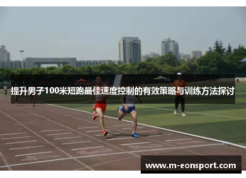 提升男子100米短跑最佳速度控制的有效策略与训练方法探讨