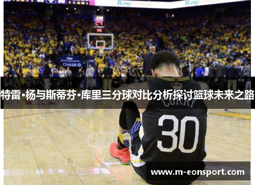 特雷·杨与斯蒂芬·库里三分球对比分析探讨篮球未来之路