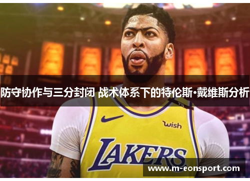 防守协作与三分封闭 战术体系下的特伦斯·戴维斯分析