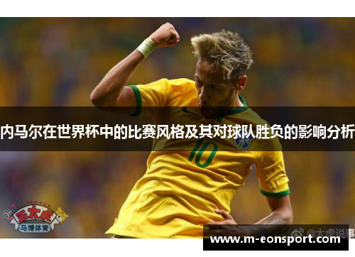 内马尔在世界杯中的比赛风格及其对球队胜负的影响分析