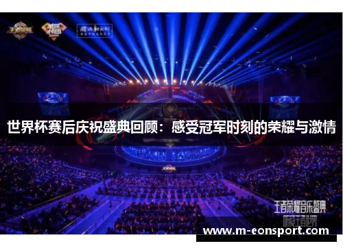 世界杯赛后庆祝盛典回顾：感受冠军时刻的荣耀与激情
