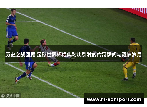 历史之战回顾 足球世界杯经典对决引发的传奇瞬间与激情岁月