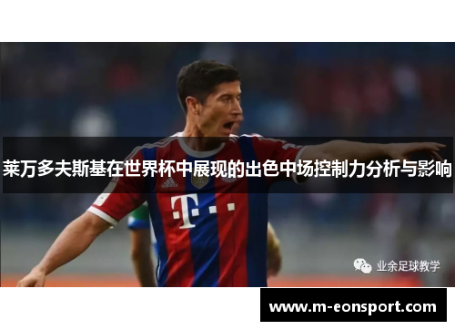 莱万多夫斯基在世界杯中展现的出色中场控制力分析与影响