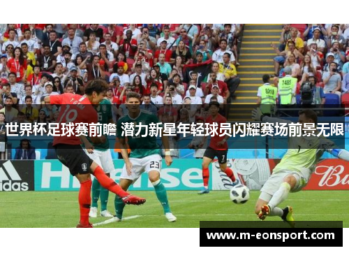 世界杯足球赛前瞻 潜力新星年轻球员闪耀赛场前景无限