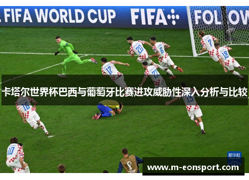 卡塔尔世界杯巴西与葡萄牙比赛进攻威胁性深入分析与比较
