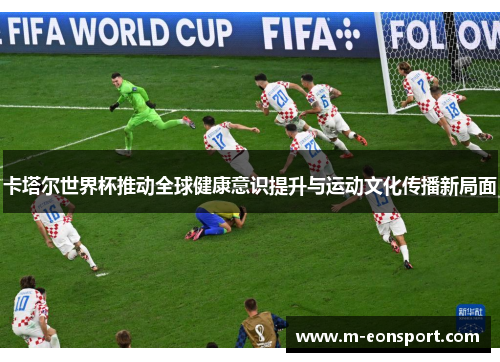 卡塔尔世界杯推动全球健康意识提升与运动文化传播新局面