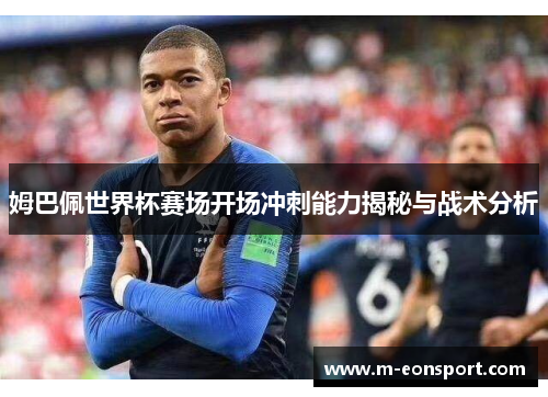 姆巴佩世界杯赛场开场冲刺能力揭秘与战术分析