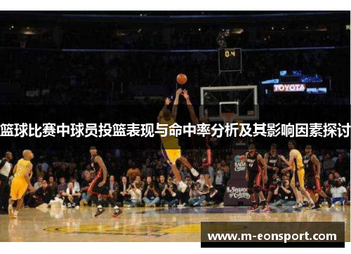 篮球比赛中球员投篮表现与命中率分析及其影响因素探讨