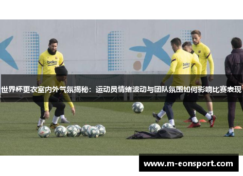 世界杯更衣室内外气氛揭秘：运动员情绪波动与团队氛围如何影响比赛表现