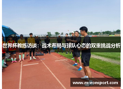 世界杯教练访谈：战术布局与球队心态的双重挑战分析