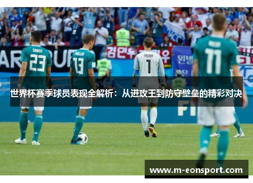 世界杯赛季球员表现全解析：从进攻王到防守壁垒的精彩对决