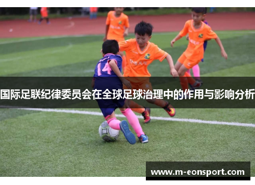 国际足联纪律委员会在全球足球治理中的作用与影响分析