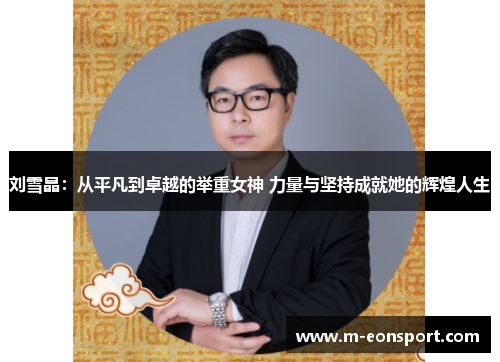 刘雪晶：从平凡到卓越的举重女神 力量与坚持成就她的辉煌人生