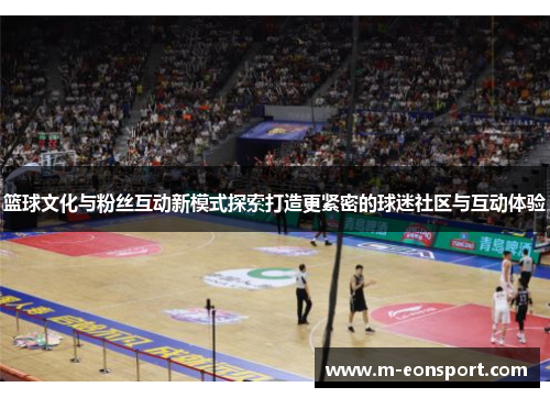 篮球文化与粉丝互动新模式探索打造更紧密的球迷社区与互动体验