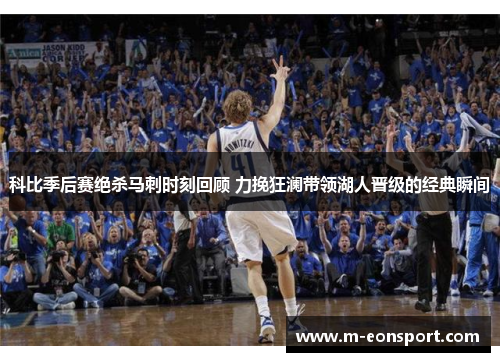 科比季后赛绝杀马刺时刻回顾 力挽狂澜带领湖人晋级的经典瞬间