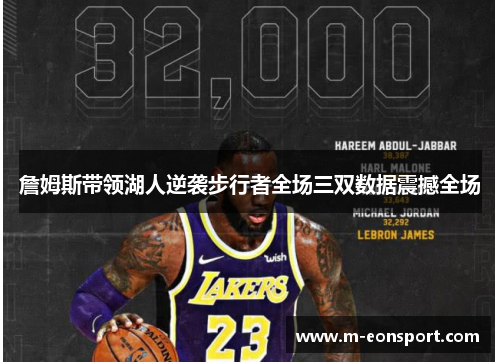 詹姆斯带领湖人逆袭步行者全场三双数据震撼全场