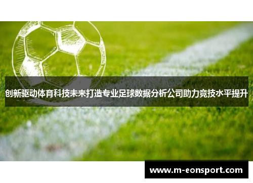 创新驱动体育科技未来打造专业足球数据分析公司助力竞技水平提升
