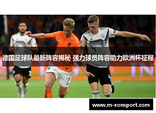 德国足球队最新阵容揭秘 强力球员阵容助力欧洲杯征程