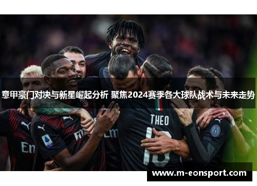 意甲豪门对决与新星崛起分析 聚焦2024赛季各大球队战术与未来走势