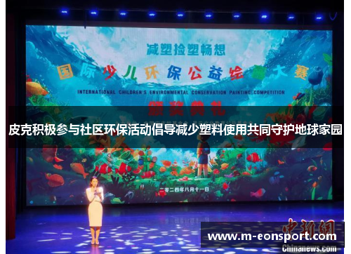 皮克积极参与社区环保活动倡导减少塑料使用共同守护地球家园