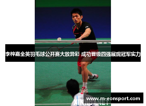 李梓嘉全英羽毛球公开赛大放异彩 成功晋级四强展现冠军实力