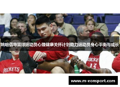 姚明倡导篮球运动员心理健康关怀计划助力运动员身心平衡与成长