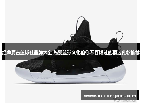 经典复古篮球鞋品牌大全 热爱篮球文化的你不容错过的精选鞋款推荐