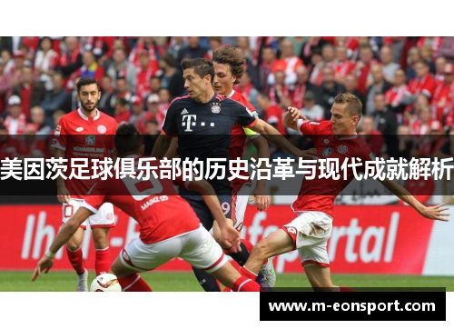 美因茨足球俱乐部的历史沿革与现代成就解析