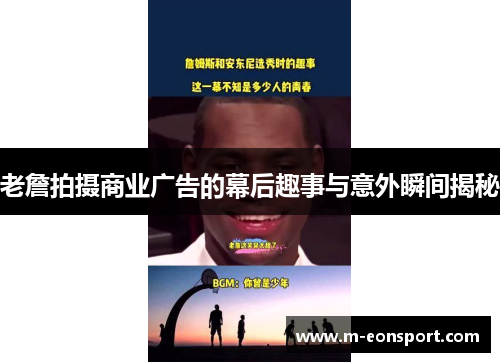 老詹拍摄商业广告的幕后趣事与意外瞬间揭秘