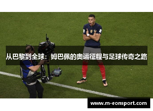 从巴黎到全球：姆巴佩的奥运征程与足球传奇之路