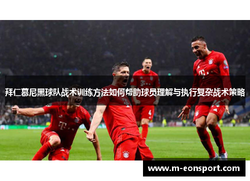 拜仁慕尼黑球队战术训练方法如何帮助球员理解与执行复杂战术策略