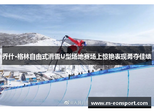乔什·格林自由式滑雪U型场地赛场上惊艳表现勇夺佳绩
