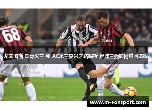 尤文图斯 国际米兰 和 AC米兰复兴之路解析 足球三强如何重回巅峰