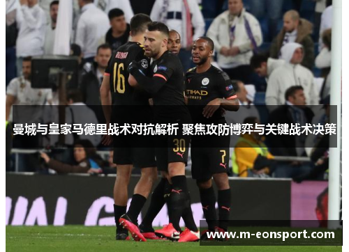 曼城与皇家马德里战术对抗解析 聚焦攻防博弈与关键战术决策
