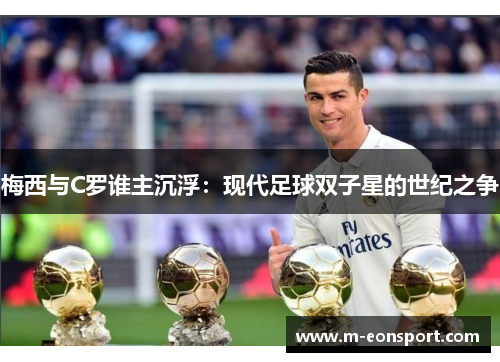 梅西与C罗谁主沉浮：现代足球双子星的世纪之争