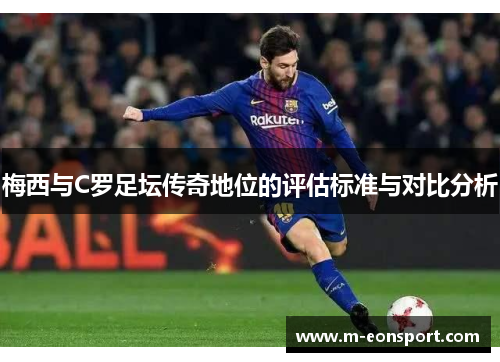 梅西与C罗足坛传奇地位的评估标准与对比分析