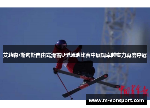 艾莉森·斯密斯自由式滑雪U型场地比赛中展现卓越实力再度夺冠