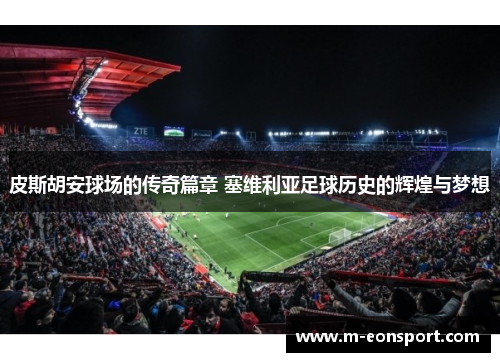 皮斯胡安球场的传奇篇章 塞维利亚足球历史的辉煌与梦想