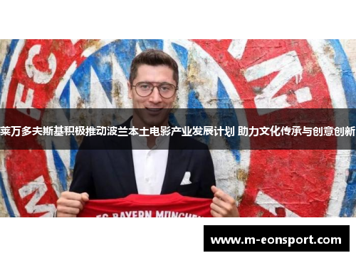 莱万多夫斯基积极推动波兰本土电影产业发展计划 助力文化传承与创意创新