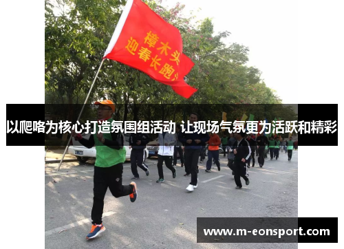 以爬咯为核心打造氛围组活动 让现场气氛更为活跃和精彩