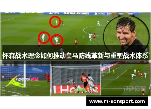 怀森战术理念如何推动皇马防线革新与重塑战术体系