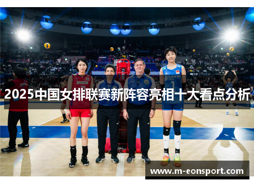 2025中国女排联赛新阵容亮相十大看点分析