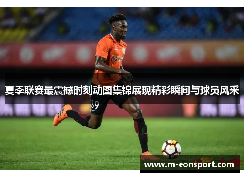 夏季联赛最震撼时刻动图集锦展现精彩瞬间与球员风采