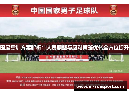 国足集训方案解析：人员调整与应对策略优化全方位提升