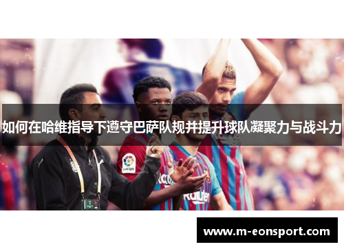 如何在哈维指导下遵守巴萨队规并提升球队凝聚力与战斗力