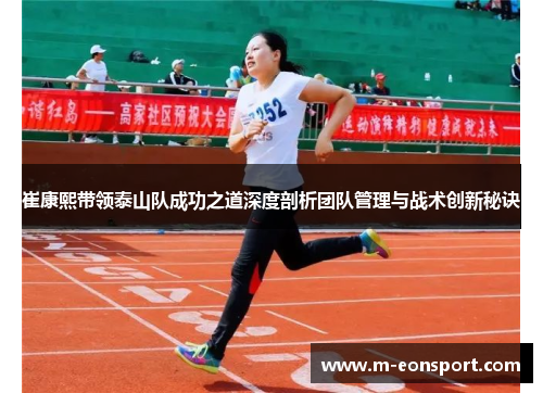崔康熙带领泰山队成功之道深度剖析团队管理与战术创新秘诀